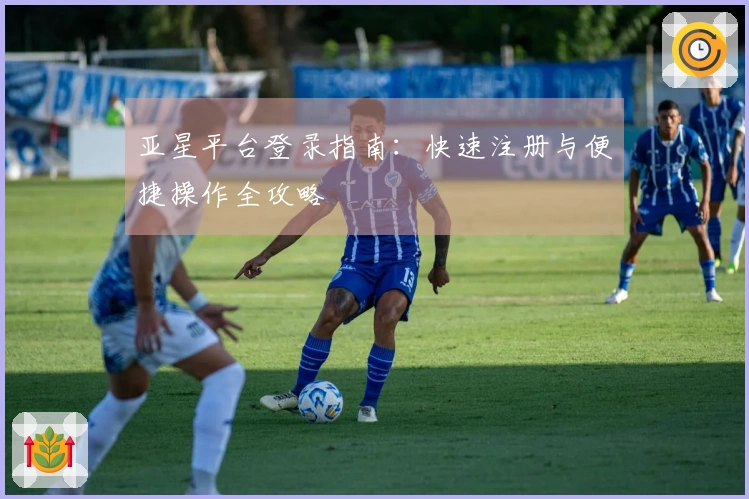 亚星平台登录指南：快速注册与便捷操作全攻略