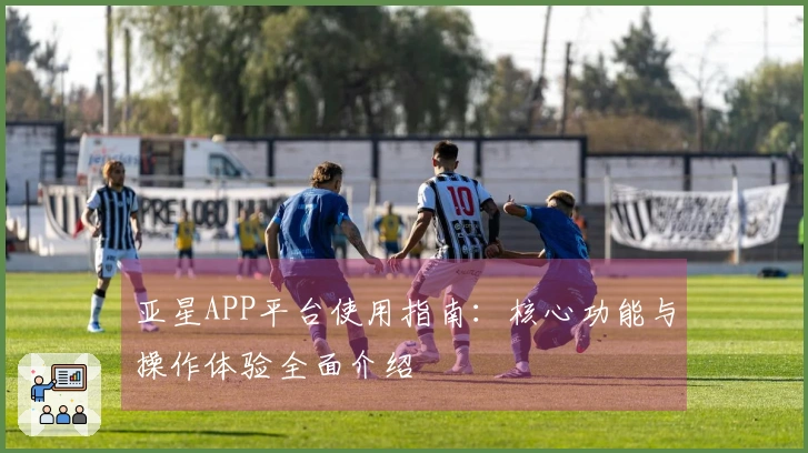 亚星APP平台使用指南：核心功能与操作体验全面介绍