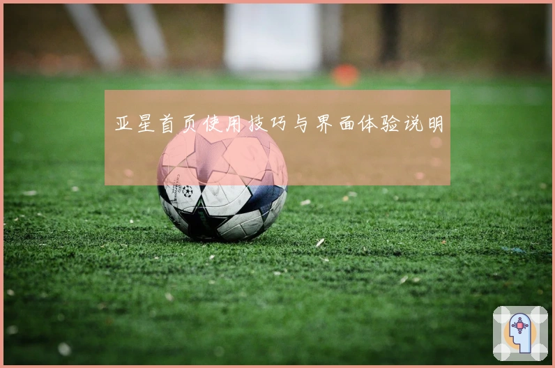 亚星首页使用技巧与界面体验说明