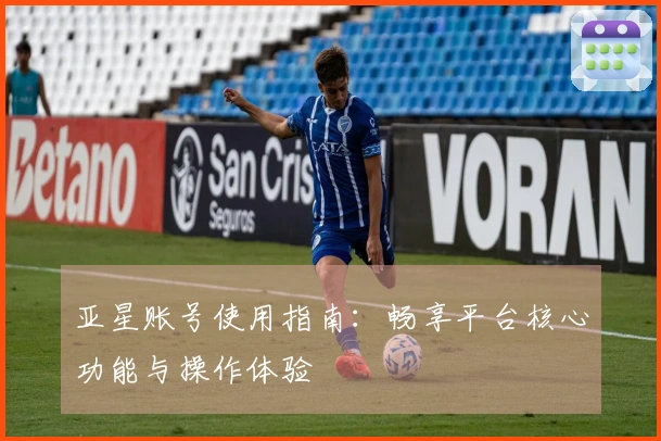 亚星账号使用指南：畅享平台核心功能与操作体验